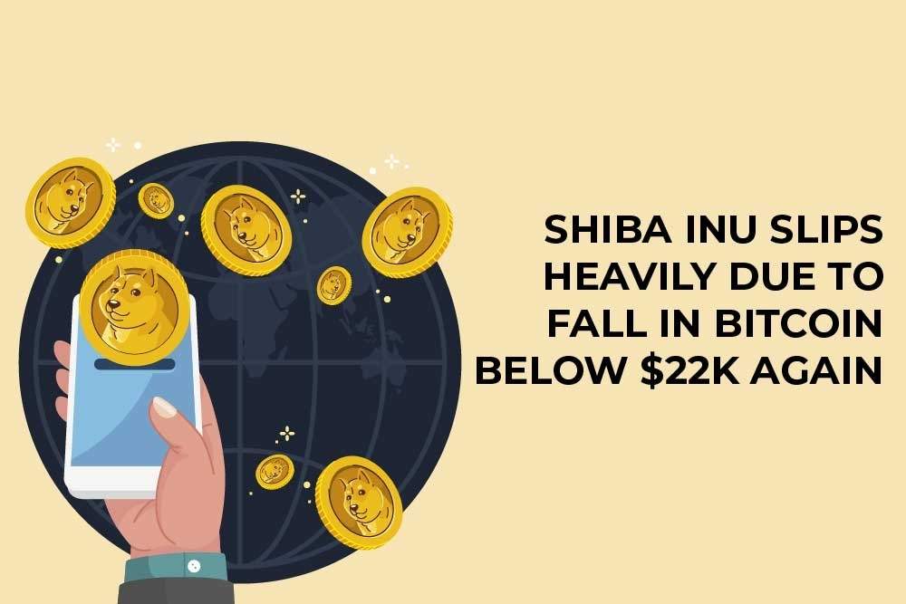 Shiba Inu Slips Heavily Due To Fall In Bitcoin Below $22k Again