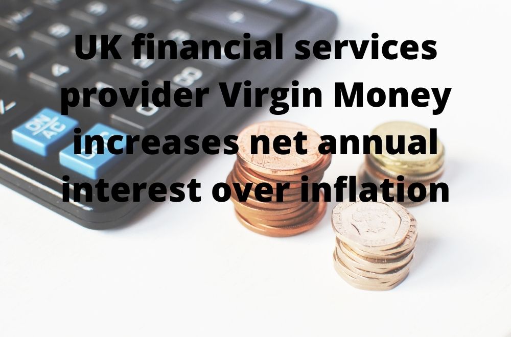 UK financial services provider Virgin Money increases net annual interest over inflation